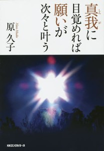 真我に目覚めれば願いが次々と叶う/原久子