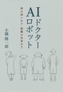 ＡＩロボットドクター　神の使いか？悪魔の化身か？/小橋隆一郎