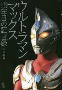 ウルトラマンマックス15年目の証言録/八木毅