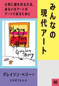 みんなの現代アート 大衆に媚を売る方法、あるいはアートがアートであるために/グレイソン・ペリー/ミヤギフトシ