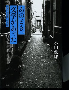 あのとき、文学があった 「文学者追跡」完全版/小山鉄郎