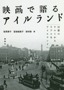 映画で語るアイルランド 幻想のケルトからリアルなアイルランドへ/岩見寿子/宮地裕美子/前村敦