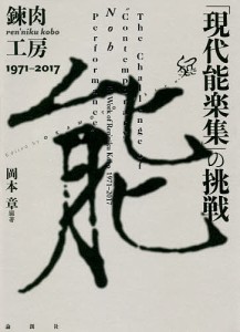 「現代能楽集」の挑戦 錬肉工房1971-2017/岡本章