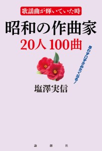 昭和の作曲家２０人１００曲　歌謡曲が輝いていた時　思わず口ずさみたくなる！/塩澤実信