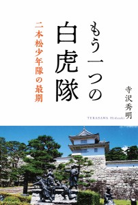 もう一つの白虎隊 二本松少年隊の最期/寺沢秀明