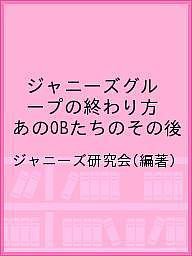 ジャニーズグループの終わり方 あのOBたちのその後/ジャニーズ研究会