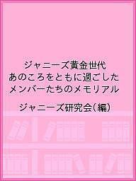 ジャニーズ黄金世代 あのころをともに過ごしたメンバーたちのメモリアル/ジャニーズ研究会