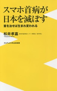 スマホ首病が日本を滅ぼす 首を治せば生まれ変われる/松井孝嘉