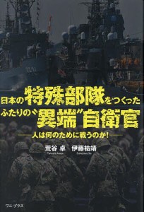 日本の特殊部隊をつくったふたりの“異端”自衛官 人は何のために戦うのか!/荒谷卓/伊藤祐靖