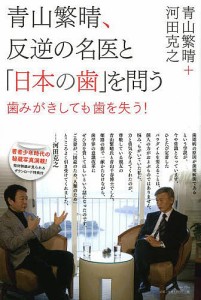 青山繁晴、反逆の名医と「日本の歯」を問う 歯みがきしても歯を失う!/青山繁晴/河田克之