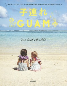 子連れGUAM ラクチン・ストレスなし・子供も自分も楽しめるいちばん近い海外リゾート/高橋香奈子