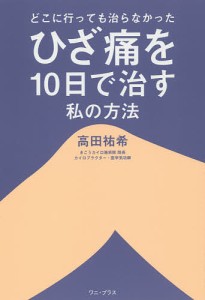 どこに行っても治らなかったひざ痛を10日で治す私の方法/高田祐希