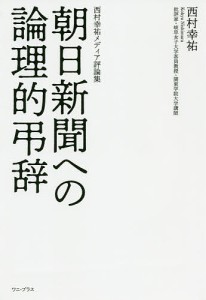 朝日新聞への論理的弔辞 西村幸祐メディア評論集/西村幸祐