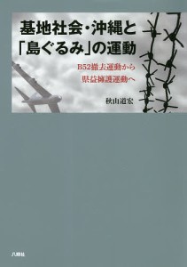 基地社会・沖縄と「島ぐるみ」の運動 B52撤去運動から県益擁護運動へ/秋山道宏