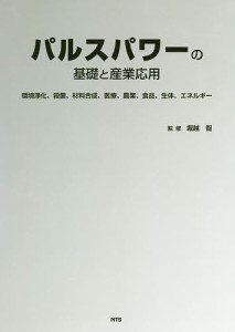 パルスパワーの基礎と産業応用 環境浄化、殺菌、材料合成、医療、農業、食品、生体、エネルギー/堀越智