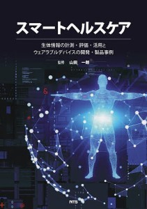 スマートヘルスケア 生体情報の計測・評価・活用とウェアラブルデバイスの開発・製品事例/山田一郎