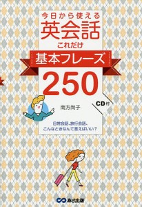 今日から使える英会話これだけ基本フレーズ250 日常会話、旅行会話、こんなときなんて言えばいい?/南方尚子