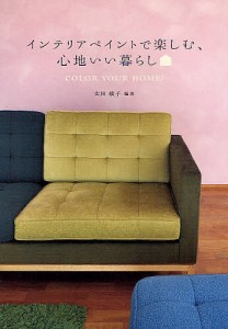 インテリアペイントで楽しむ、心地いい暮らし COLOR YOUR HOME!/太田綾子