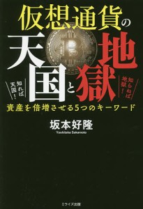 仮想通貨の天国と地獄 知れば天国!知らねば地獄!資産を倍増させる5つのキーワード/坂本好隆