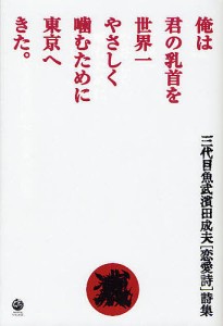 俺は君の乳首を世界一やさしく噛むために東京へきた。　三代目魚武濱田成夫〈恋愛詩〉詩集/濱田成夫