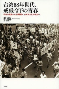 台湾68年世代、戒厳令下の青春 釣魚台運動から学園闘争、台湾民主化の原点へ/鄭鴻生/丸川哲史