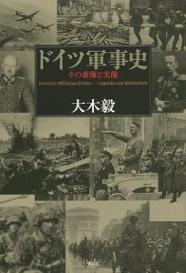 ドイツ軍事史　その虚像と実像/大木毅