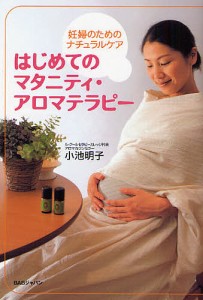 はじめてのマタニティ・アロマテラピー 妊婦のためのナチュラルケア/小池明子