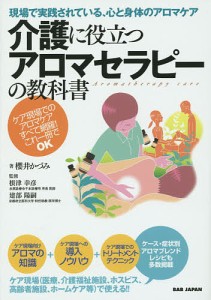 介護に役立つアロマセラピーの教科書 現場で実践されている、心と身体のアロマケア ケア現場でのアロマケアすべて網羅!これ一冊でOK