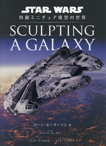 SCULPTING A GALAXY STAR WARS特撮ミニチュア模型の世界/ローン・ピーターソン/高崎拓哉