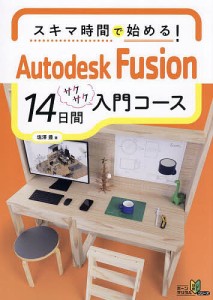 スキマ時間で始める!Autodesk Fusion14日間サクサク入門コース/塩澤豊