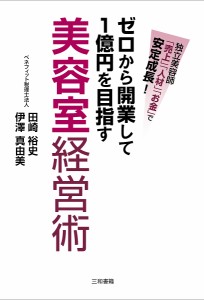 ゼロから開業して1億円を目指す美容室経営術 独立美容師「売上」「人材」「お金」で安定成長!/田崎裕史/伊澤真由美