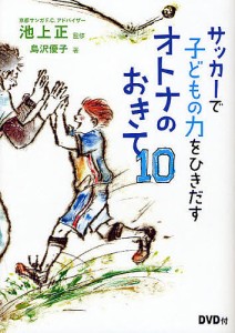 サッカーで子どもの力をひきだすオトナのおきて10/池上正/島沢優子