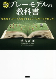 サッカープレーモデルの教科書 個を育て、チームを強くするフレームワークの作り方/浜吉正則