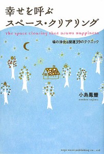 幸せを呼ぶスペース・クリアリング 場の浄化&開運39のテクニック/小島鳳豐