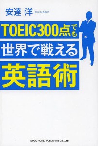 ＴＯＥＩＣ３００点でも世界で戦える英語術/安達洋