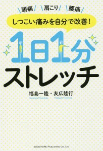 しつこい痛みを自分で改善!1日1分ストレッチ 頭痛 肩こり 腰痛/福島一隆/友広隆行