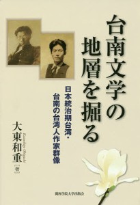 台南文学の地層を掘る 日本統治期台湾・台南の台湾人作家群像/大東和重