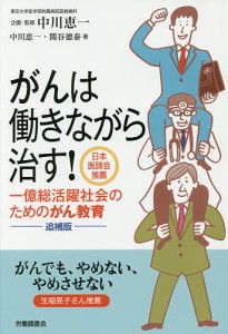 がんは働きながら治す! 一億総活躍社会のためのがん教育/中川恵一/関谷徳泰/中川恵一