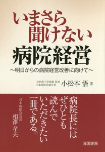 いまさら聞けない病院経営 明日からの病院経営改善に向けて/小松本悟