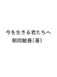 今を生きる君たちへ/朝岡敏春