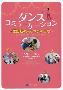 ダンスコミュニケーション 認知症の人とつながる力/ヘザー・ヒル/三宅眞理/吉村節子