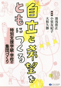 自立と希望をともにつくる 特別支援学級・学校の集団づくり/湯浅恭正/小室友紀子/大和久勝