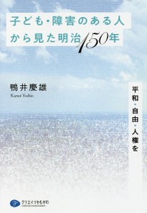 子ども・障害のある人から見た明治150年 平和・自由・人権を/鴨井慶雄