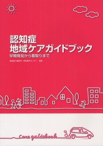 認知症地域ケアガイドブック 早期発見から看取りまで/認知症介護研究・研修東京センター