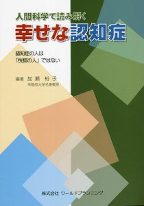 人間科学で読み解く幸せな認知症 認知症の人は「恍惚の人」ではない/加瀬裕子