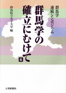 群馬学の確立にむけて 群馬学連続シンポジウム 6/群馬県立女子大学