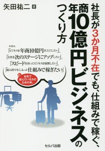 社長が3か月不在でも、仕組みで稼ぐ、年商10億円ビジネスのつくり方/矢田祐二