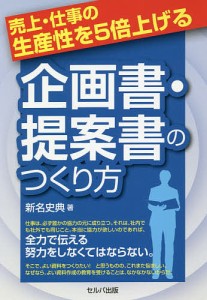 売上・仕事の生産性を５倍上げる企画書・提案書のつくり方/新名史典