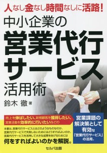 人なし金なし時間なしに活路!中小企業の営業代行サービス活用術/鈴木徹