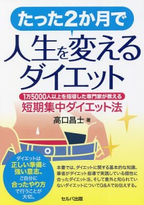 たった2か月で人生を変えるダイエット 1万5000人以上を指導した専門家が教える短期集中ダイエット法/高口昌士